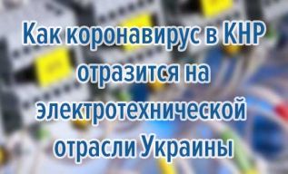 Как коронавирус в КНР отразится на электротехнической отрасли Украины
